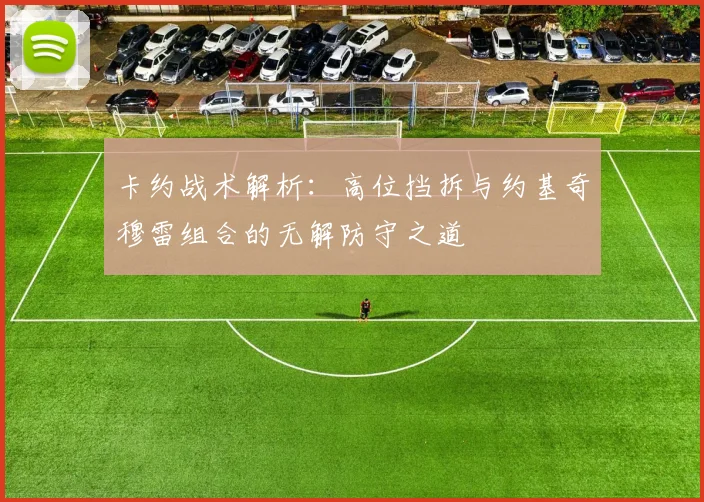 卡约战术解析：高位挡拆与约基奇穆雷组合的无解防守之道
