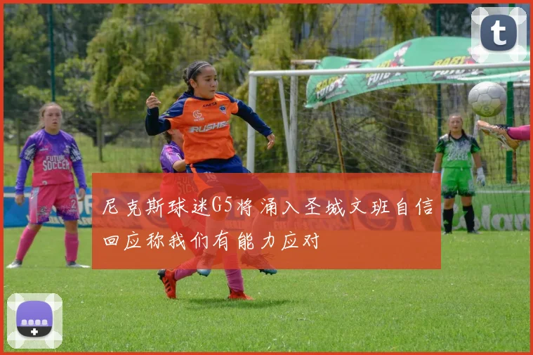 尼克斯球迷G5将涌入圣城文班自信回应称我们有能力应对