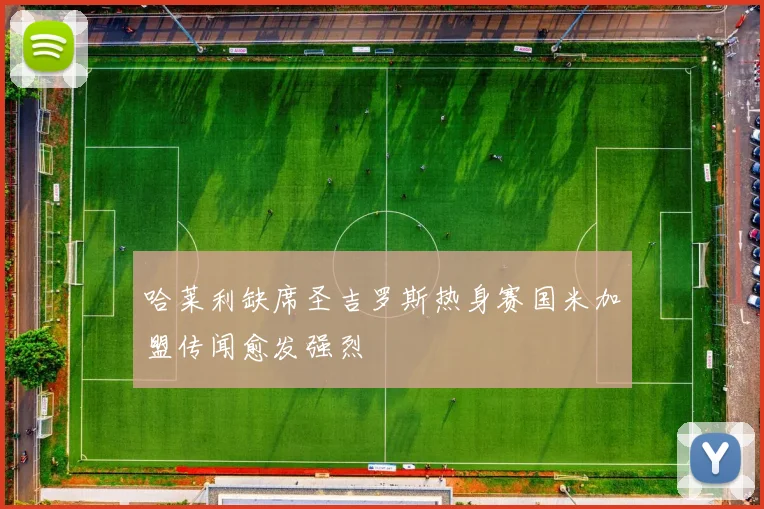 哈莱利缺席圣吉罗斯热身赛国米加盟传闻愈发强烈
