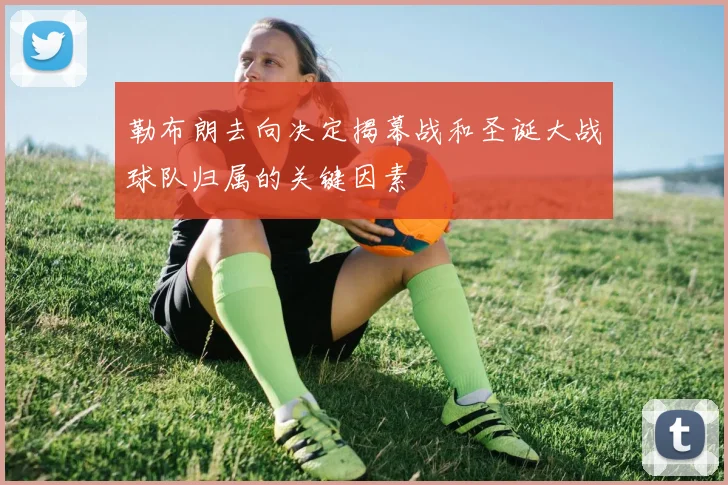 勒布朗去向决定揭幕战和圣诞大战球队归属的关键因素