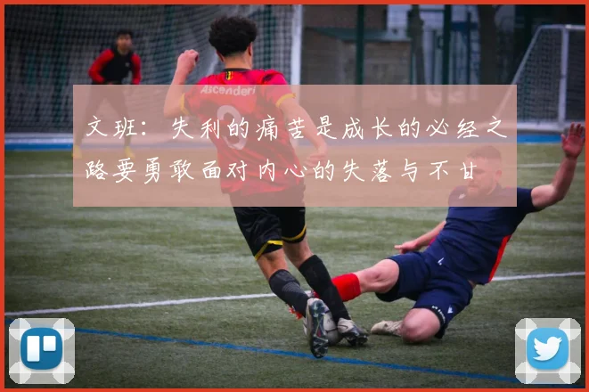 文班：失利的痛苦是成长的必经之路要勇敢面对内心的失落与不甘