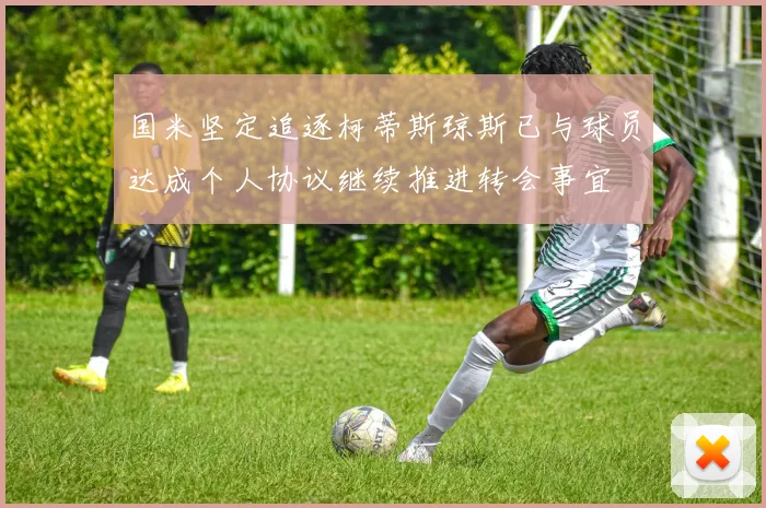 国米坚定追逐柯蒂斯琼斯已与球员达成个人协议继续推进转会事宜